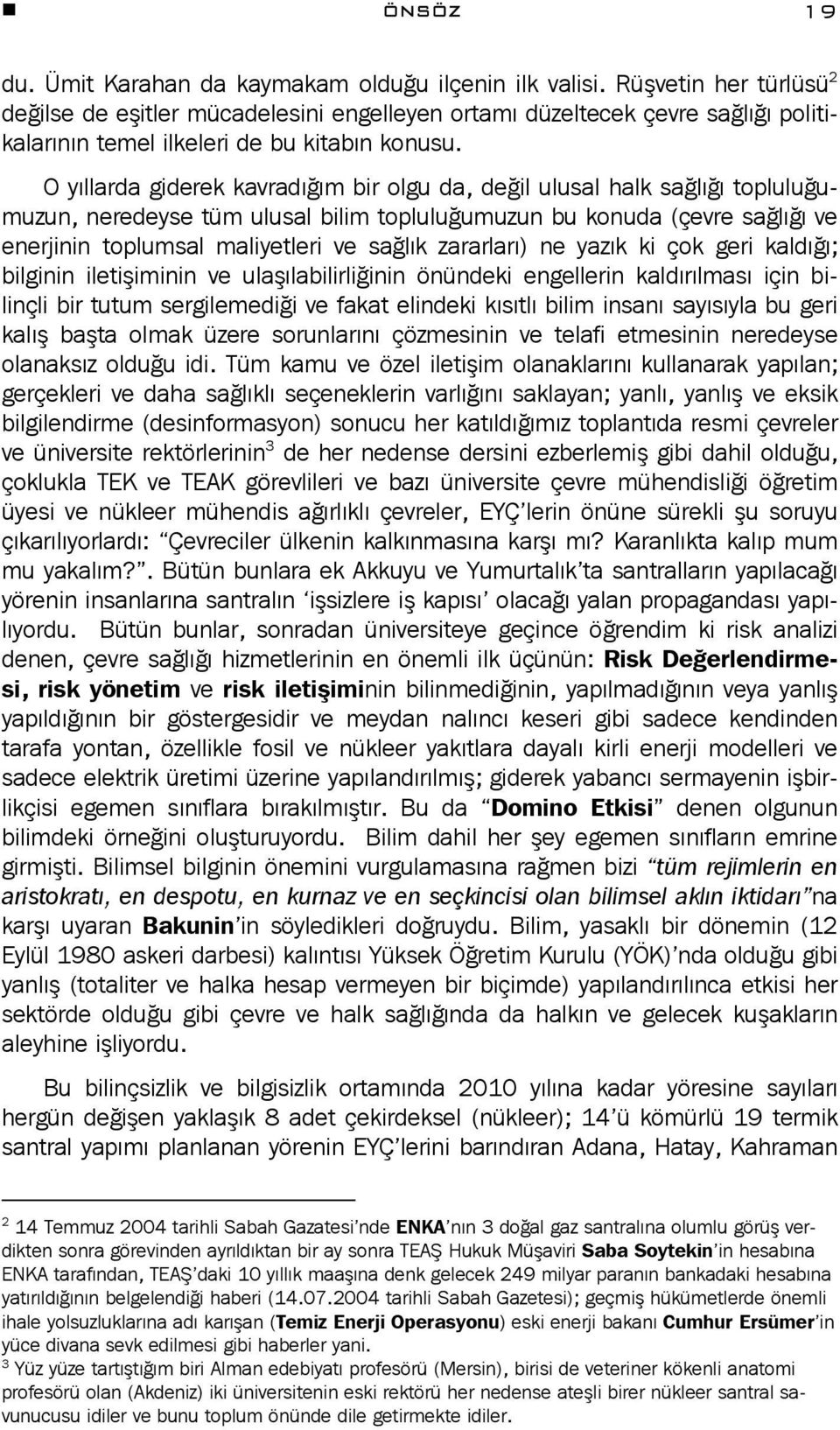 O yıllarda giderek kavradığım bir olgu da, değil ulusal halk sağlığı topluluğumuzun, neredeyse tüm ulusal bilim topluluğumuzun bu konuda (çevre sağlığı ve enerjinin toplumsal maliyetleri ve sağlık