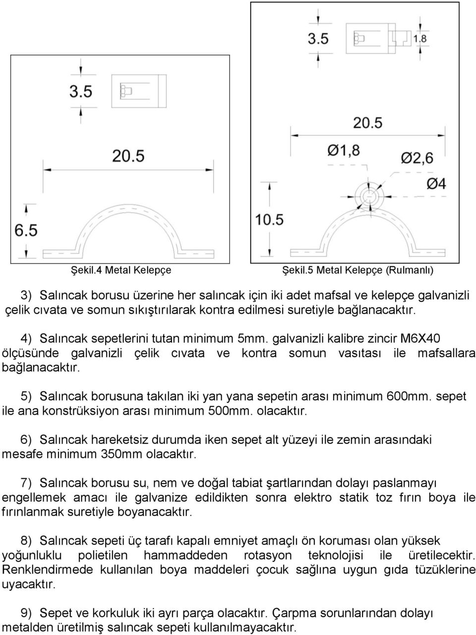 4) Salıncak sepetlerini tutan minimum 5mm. galvanizli kalibre zincir M6X40 ölçüsünde galvanizli çelik cıvata ve kontra somun vasıtası ile mafsallara bağlanacaktır.