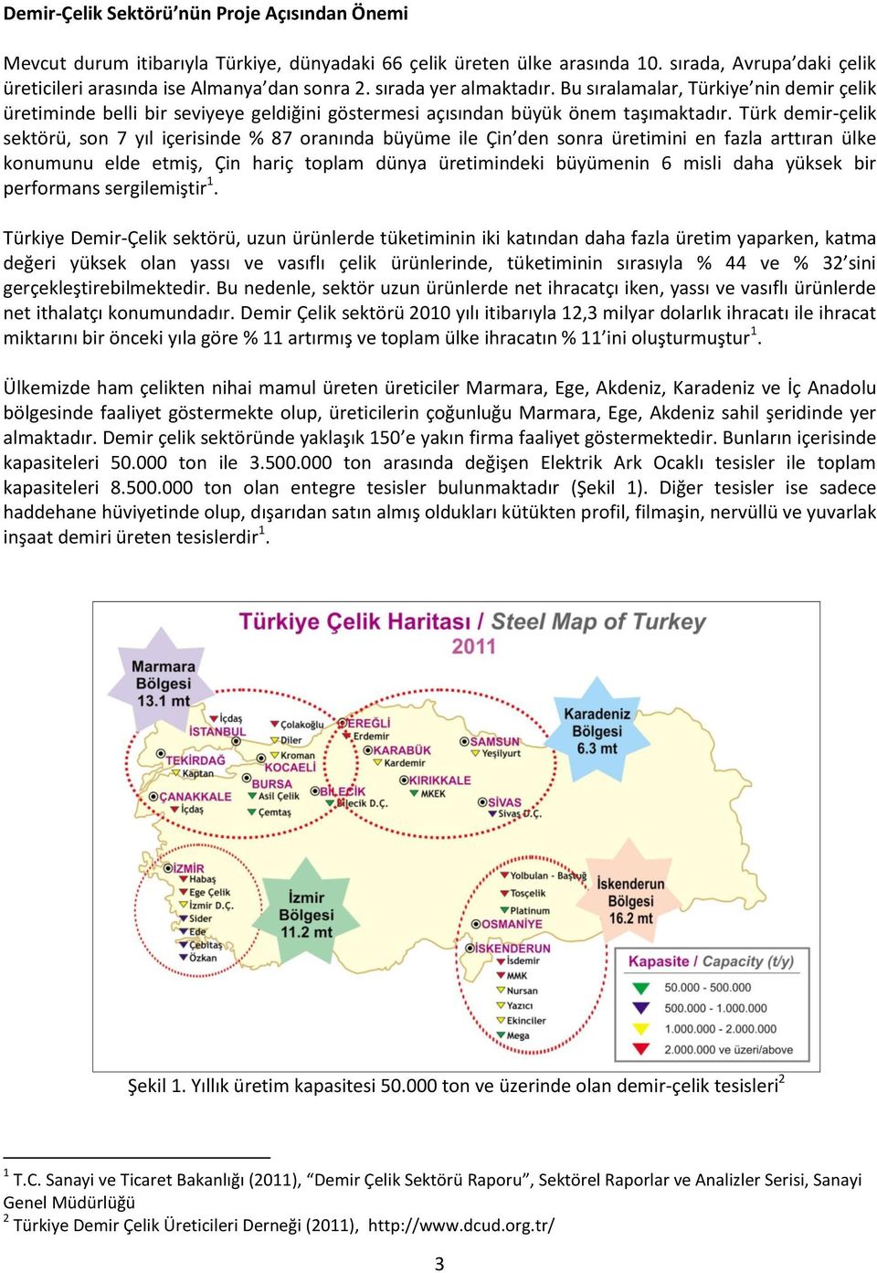 Türk demir-çelik sektörü, son 7 yıl içerisinde % 87 oranında büyüme ile Çin den sonra üretimini en fazla arttıran ülke konumunu elde etmiş, Çin hariç toplam dünya üretimindeki büyümenin 6 misli daha