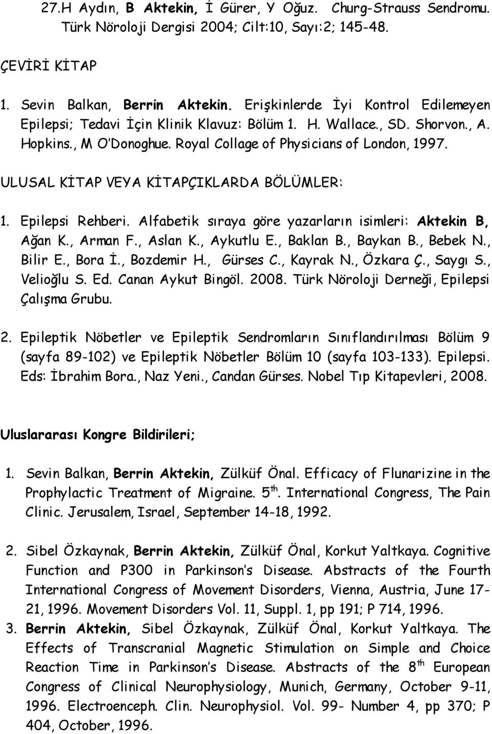 ULUSAL KİTAP VEYA KİTAPÇIKLARDA BÖLÜMLER: 1. Epilepsi Rehberi. Alfabetik sıraya göre yazarların isimleri: Aktekin B, Ağan K., Arman F., Aslan K., Aykutlu E., Baklan B., Baykan B., Bebek N., Bilir E.