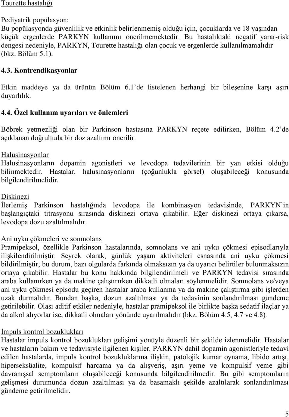 Kontrendikasyonlar Etkin maddeye ya da ürünün Bölüm 6.1 de listelenen herhangi bir bileşenine karşı aşırı duyarlılık. 4.