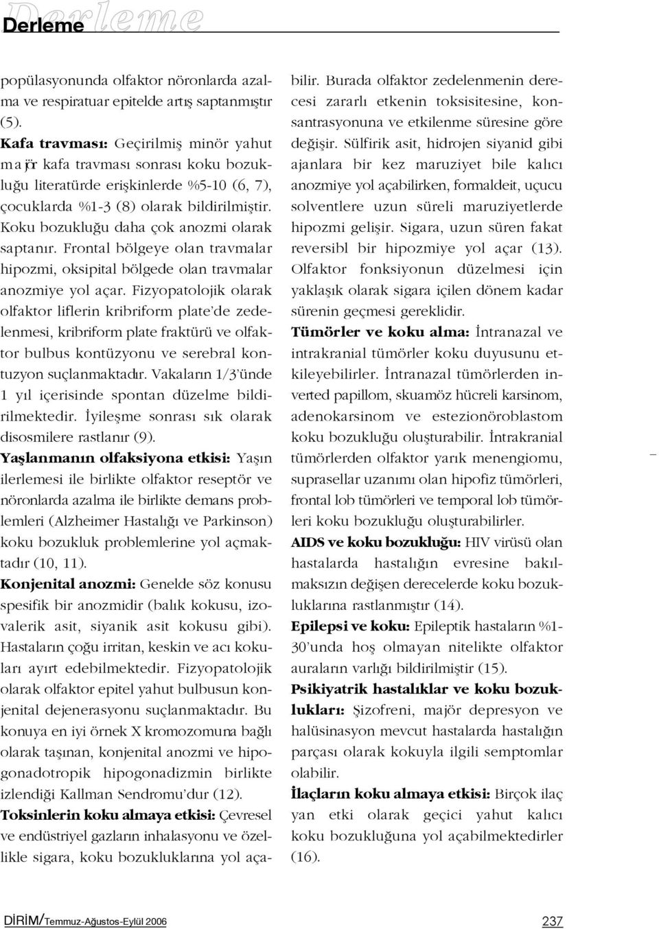 Koku bozuklu u daha çok anozmi olarak saptan r. Frontal bölgeye olan travmalar hipozmi, oksipital bölgede olan travmalar anozmiye yol açar.