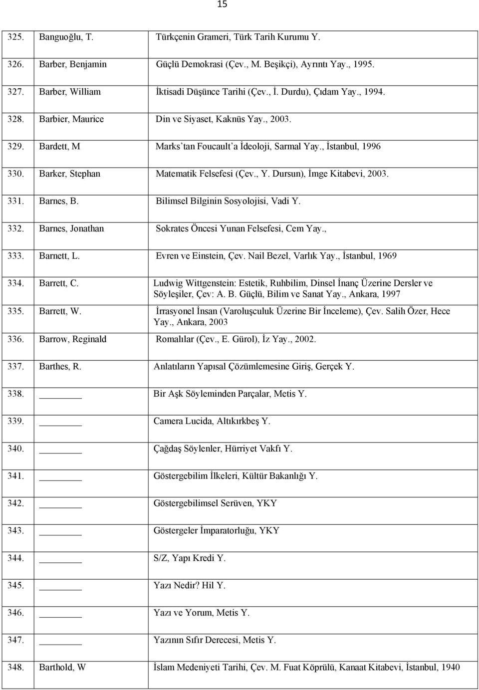 Barker, Stephan Matematik Felsefesi (Çev., Y. Dursun), İmge Kitabevi, 2003. 331. Barnes, B. Bilimsel Bilginin Sosyolojisi, Vadi Y. 332. Barnes, Jonathan Sokrates Öncesi Yunan Felsefesi, Cem Yay., 333.
