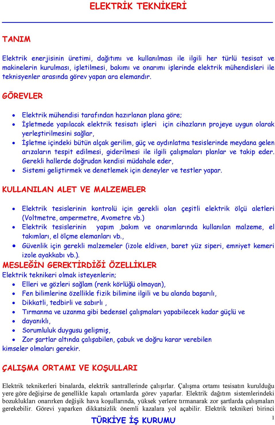 GÖREVLER Elektrik mühendisi tarafından hazırlanan plana göre; İşletmede yapılacak elektrik tesisatı işleri için cihazların projeye uygun olarak yerleştirilmesini sağlar, İşletme içindeki bütün alçak