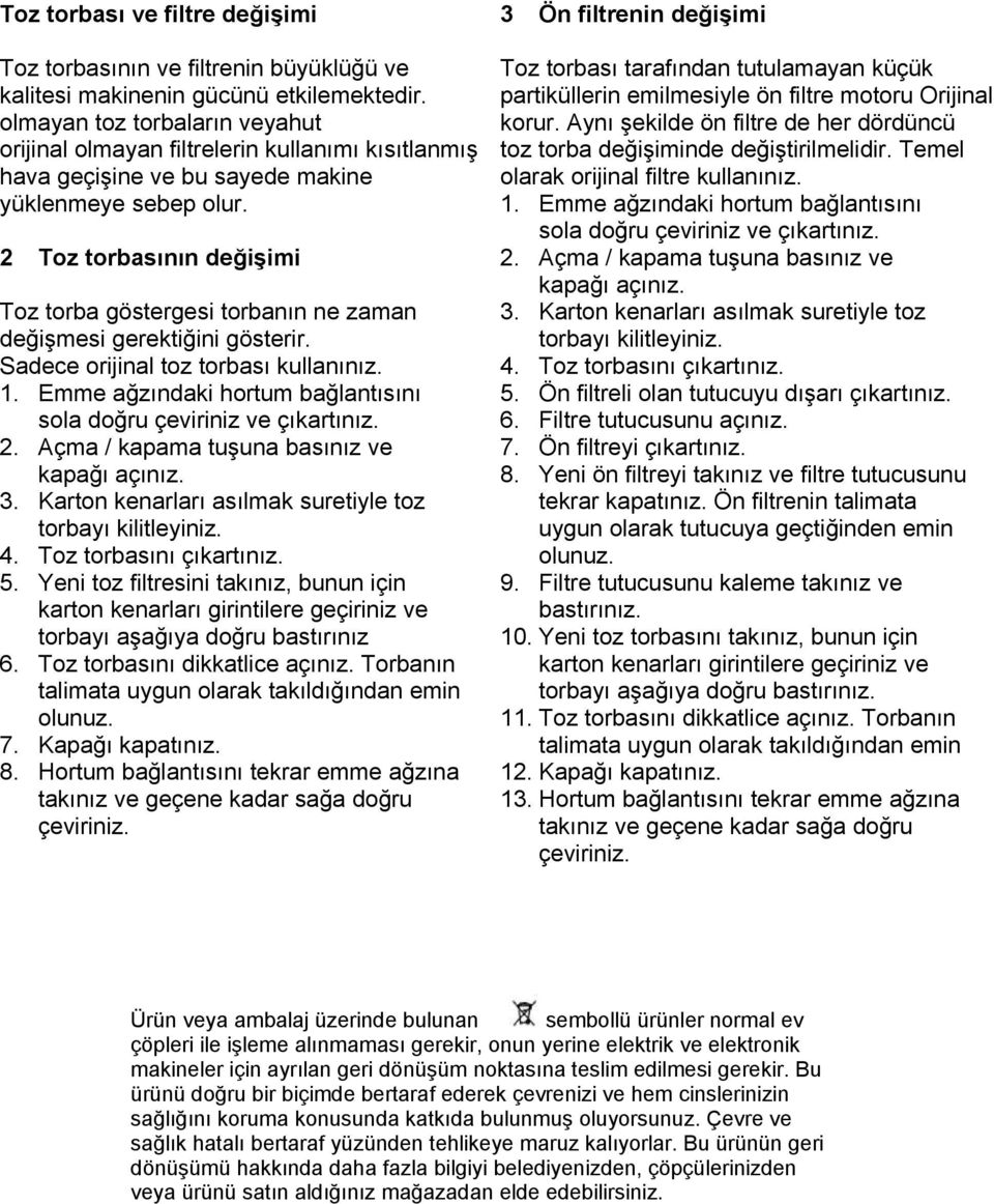 Aynı şekilde ön filtre de her dördüncü orijinal olmayan filtrelerin kullanımı kısıtlanmış toz torba değişiminde değiştirilmelidir.