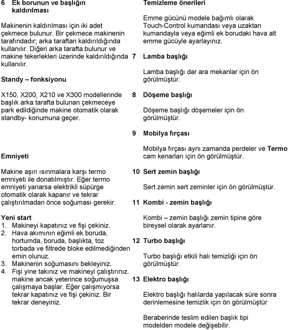 Diğeri arka tarafta bulunur ve makine tekerlekleri üzerinde kaldırıldığında 7 Lamba başlığı kullanılır. Lamba başlığı dar ara mekanlar için ön Standy fonksiyonu görülmüştür.