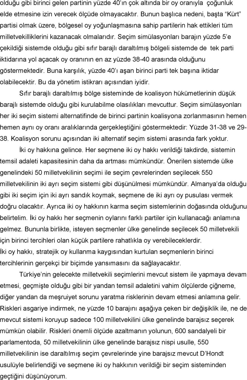 Seçim simülasyonları barajın yüzde 5 e çekildiği sistemde olduğu gibi sıfır barajlı daraltılmış bölgeli sistemde de tek parti iktidarına yol açacak oy oranının en az yüzde 38-40 arasında olduğunu