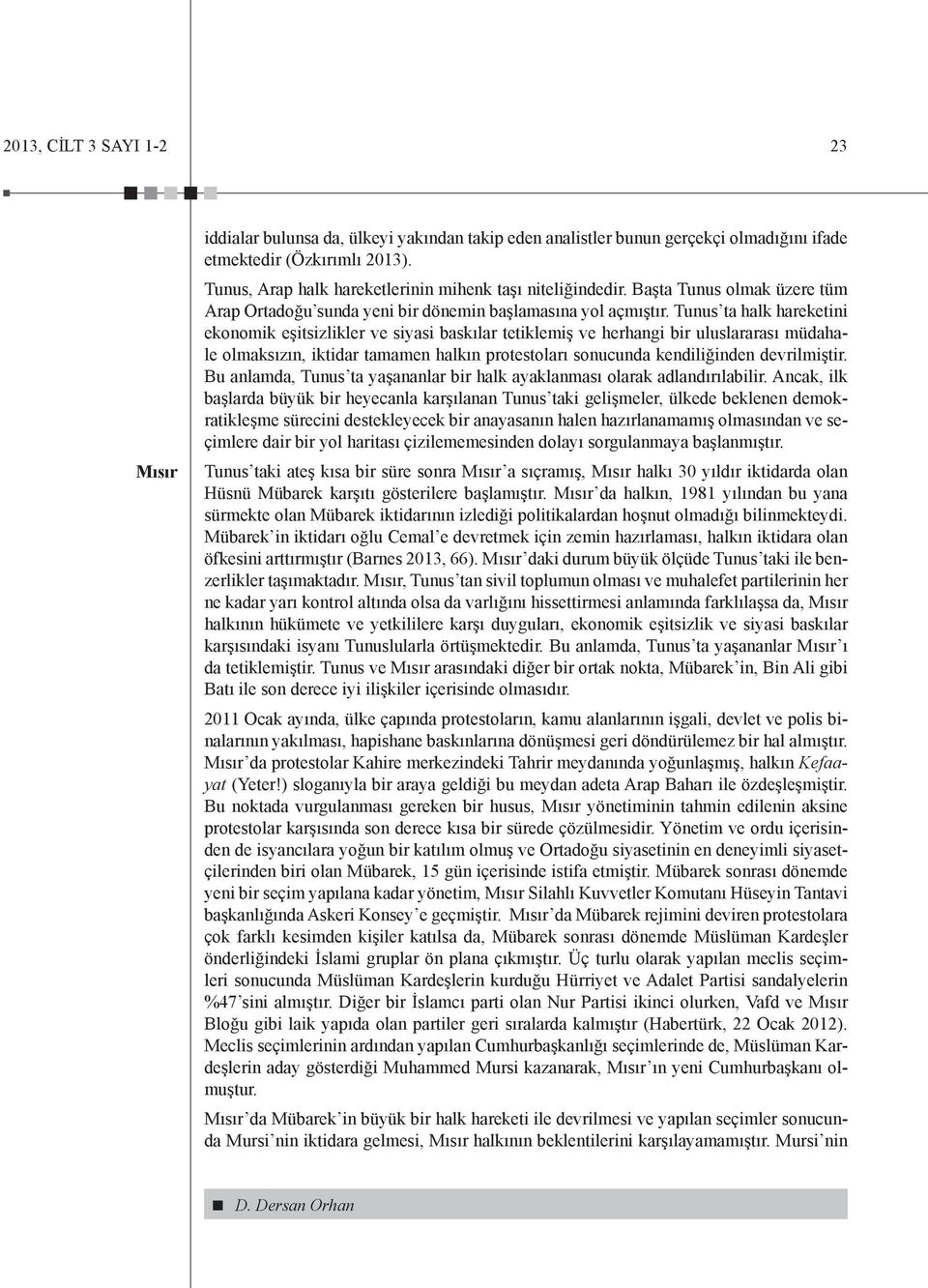 Tunus ta halk hareketini ekonomik eşitsizlikler ve siyasi baskılar tetiklemiş ve herhangi bir uluslararası müdahale olmaksızın, iktidar tamamen halkın protestoları sonucunda kendiliğinden