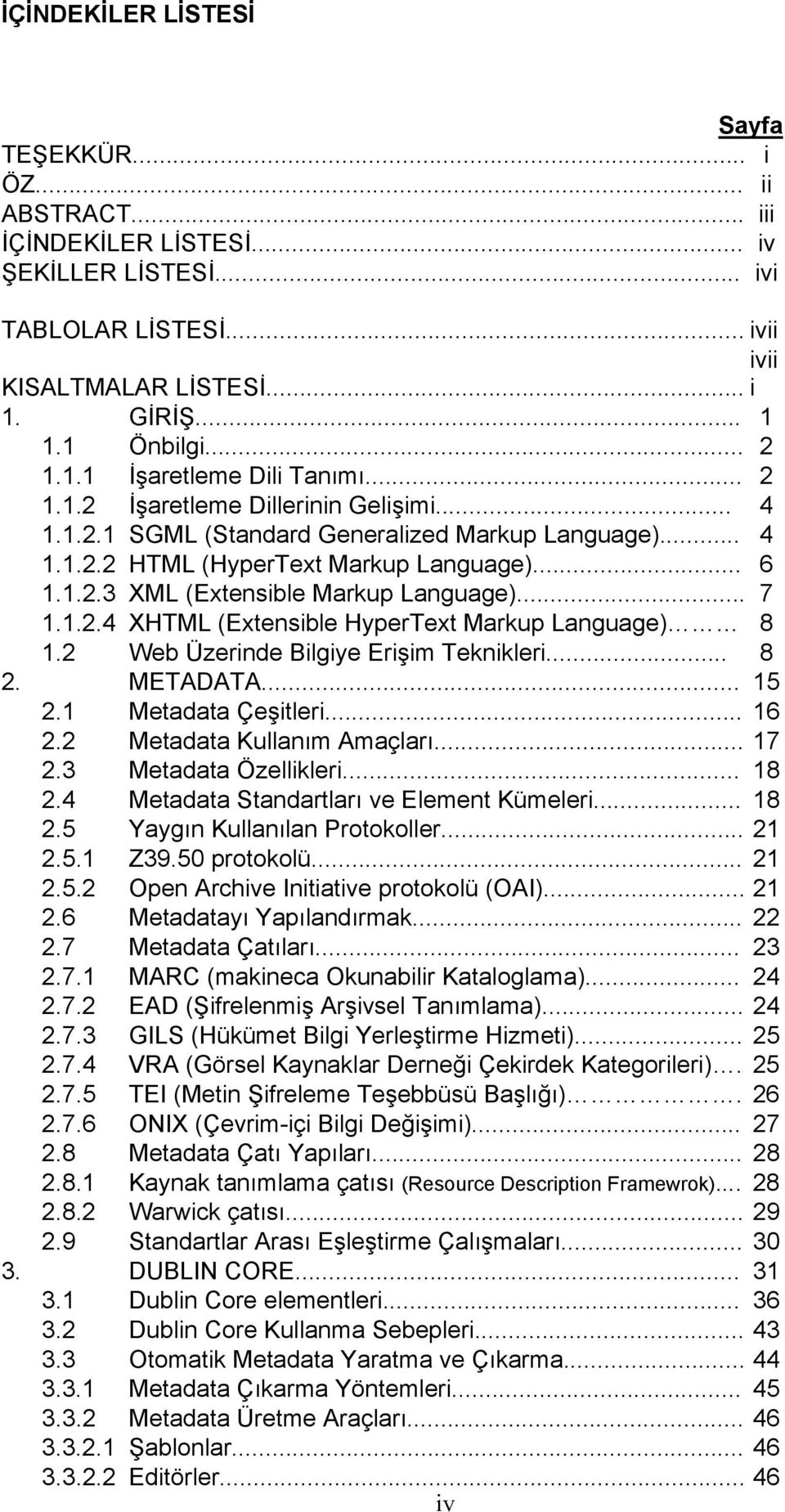 .. 7 1.1.2.4 XHTML (Extensible HyperText Markup Language) 8 1.2 Web Üzerinde Bilgiye Erişim Teknikleri... 8 2. METADATA... 15 2.1 Metadata Çeşitleri... 16 2.2 Metadata Kullanım Amaçları... 17 2.