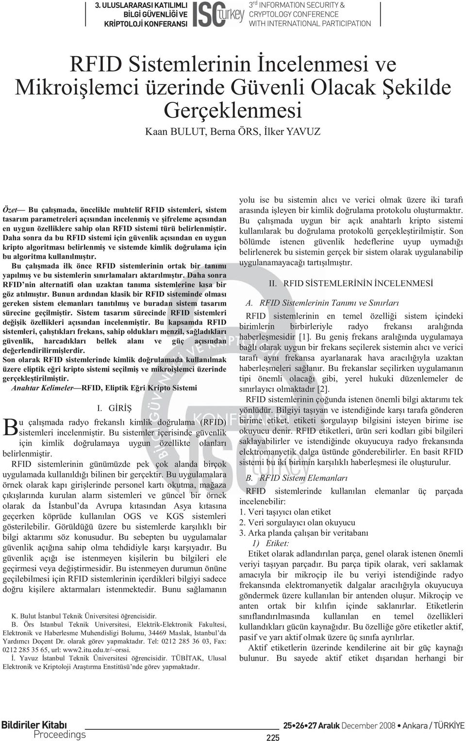 Daha sonra da bu RFID sistemi için güvenlik açısından en uygun kripto algoritması belirlenmiş ve sistemde kimlik doğrulama için bu algoritma kullanılmıştır.