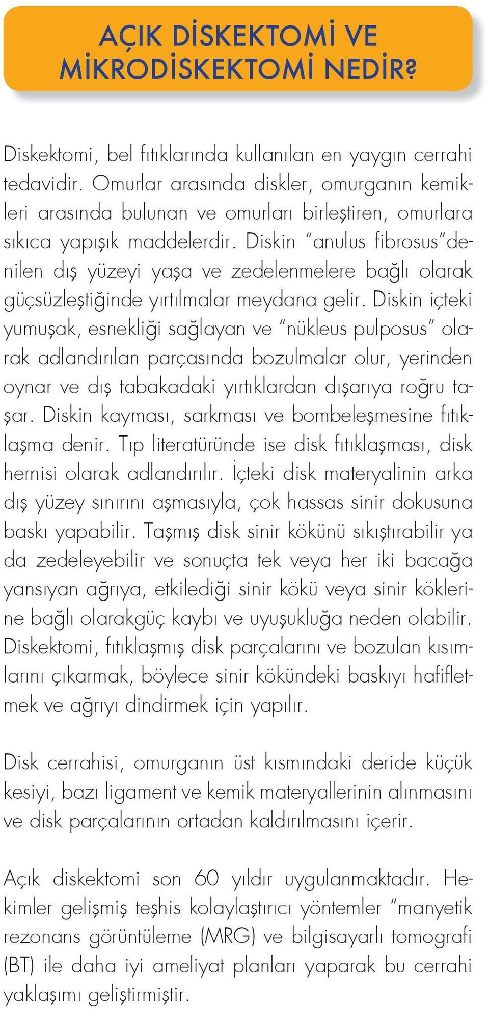 Diskin anulus fibrosus denilen dış yüzeyi yaşa ve zedelenmelere bağlı olarak güçsüzleştiğinde yırtılmalar meydana gelir.