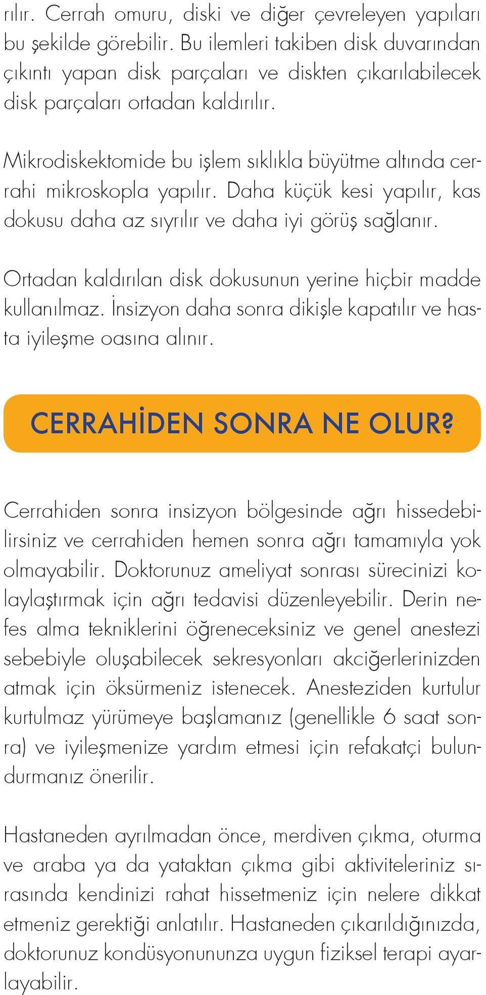 Mikrodiskektomide bu işlem sıklıkla büyütme altında cerrahi mikroskopla yapılır. Daha küçük kesi yapılır, kas dokusu daha az sıyrılır ve daha iyi görüş sağlanır.