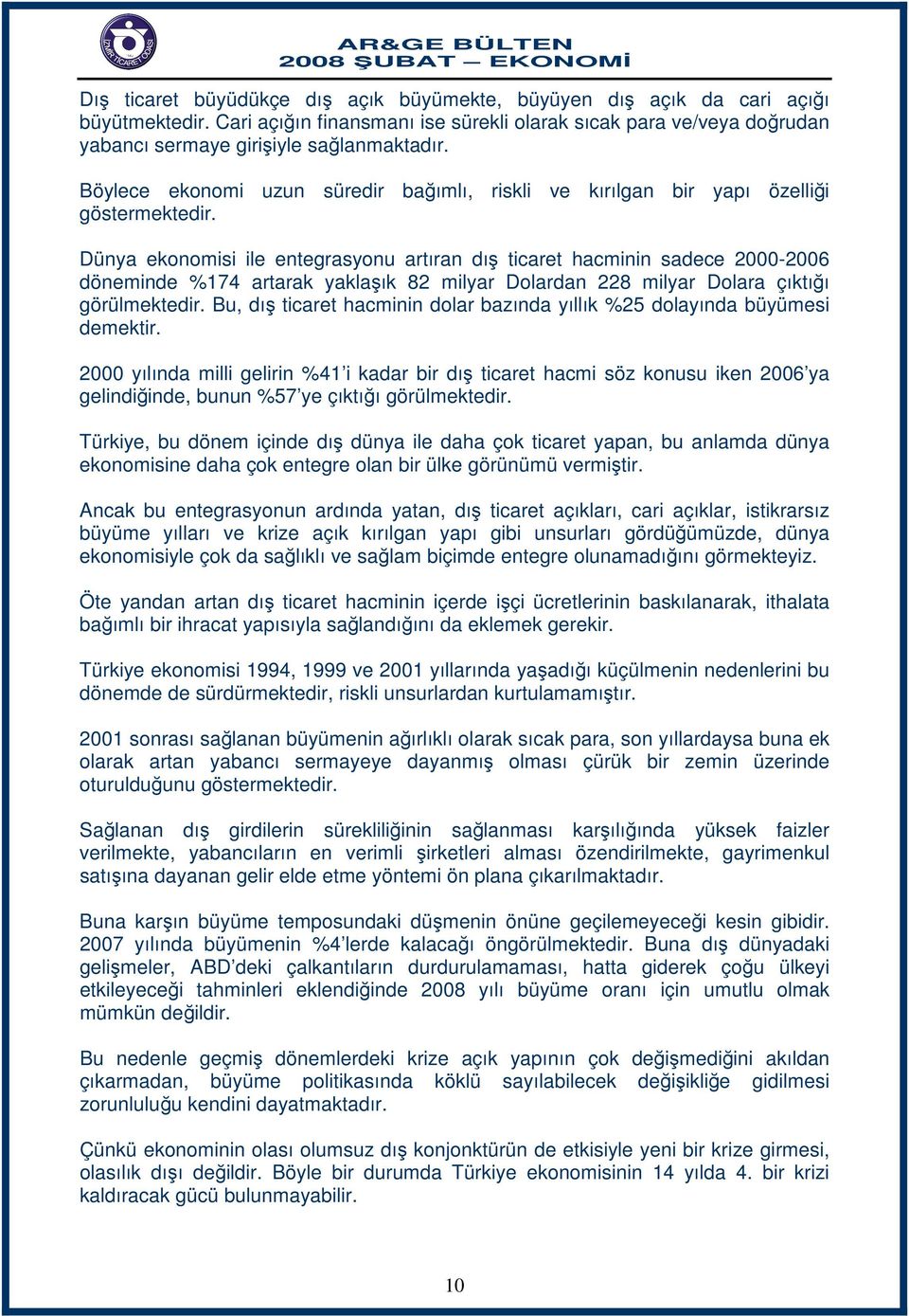 Dünya ekonomisi ile entegrasyonu artıran dış ticaret hacminin sadece 2000-2006 döneminde %174 artarak yaklaşık 82 milyar Dolardan 228 milyar Dolara çıktığı görülmektedir.