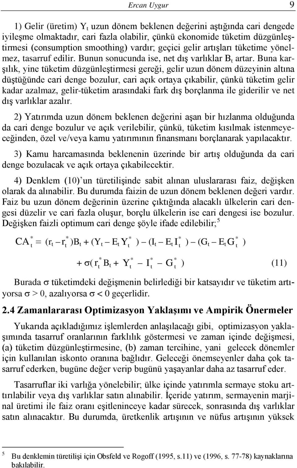 Buna karşılık, yine ükeim düzgünleşirmesi gereği, gelir uzun dönem düzeyinin alına düşüğünde cari denge bozulur, cari açık oraya çıkabilir, çünkü ükeim gelir kadar azalmaz, gelir-ükeim arasındaki