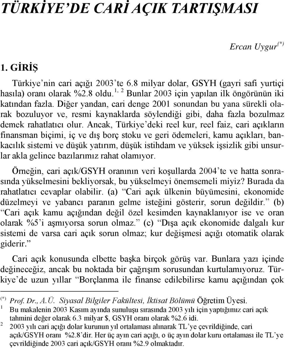 Diğer yandan, cari denge 200 sonundan bu yana sürekli olarak bozuluyor ve, resmi kaynaklarda söylendiği gibi, daha fazla bozulmaz demek rahalaıcı olur.