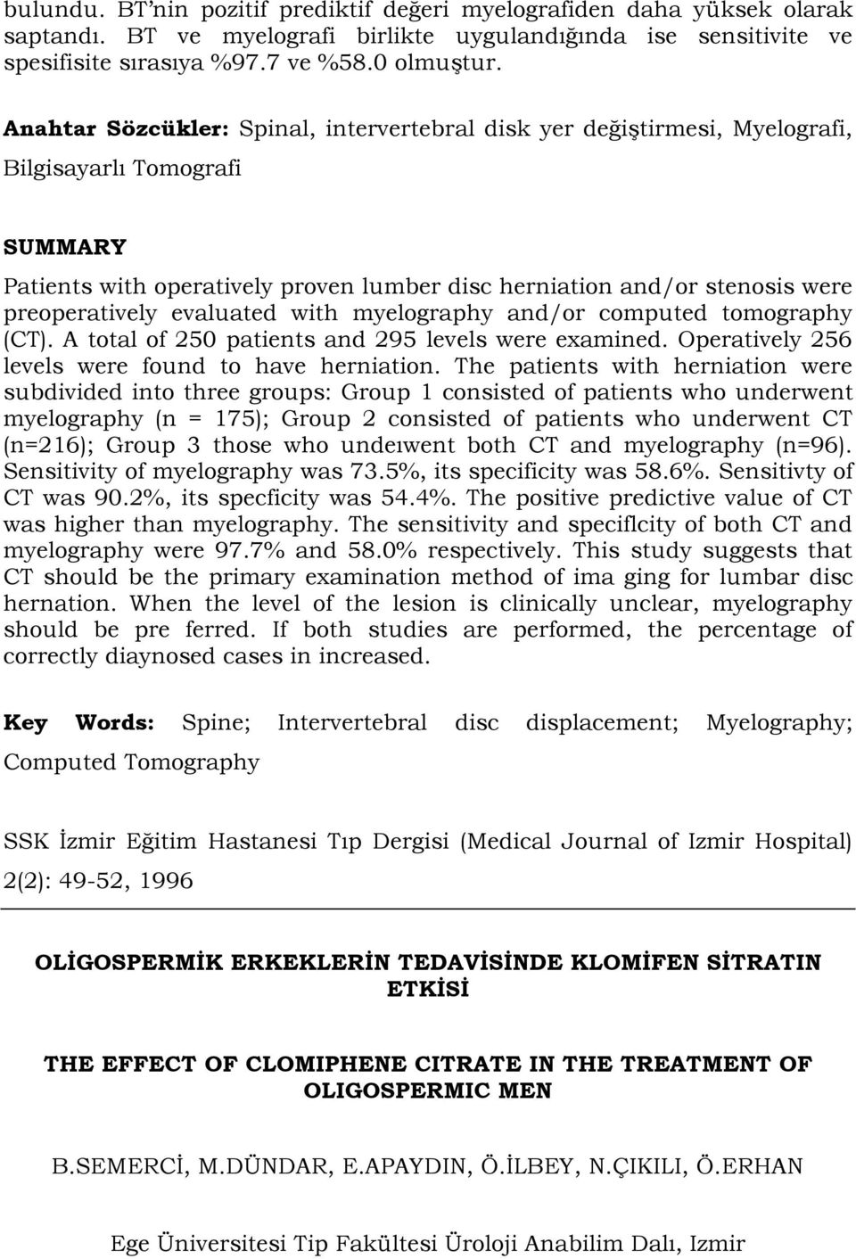 evaluated with myelography and/or computed tomography (CT). A total of 250 patients and 295 levels were examined. Operatively 256 levels were found to have herniation.