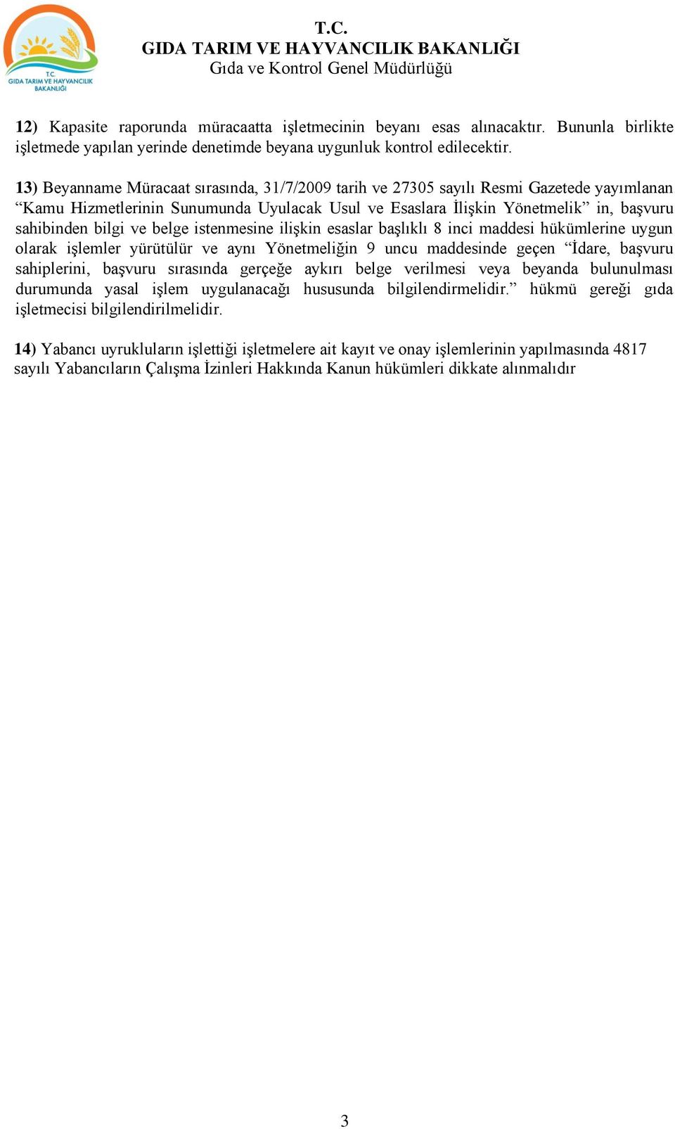 belge istenmesine ilişkin esaslar başlıklı 8 inci maddesi hükümlerine uygun olarak işlemler yürütülür ve aynı Yönetmeliğin 9 uncu maddesinde geçen İdare, başvuru sahiplerini, başvuru sırasında