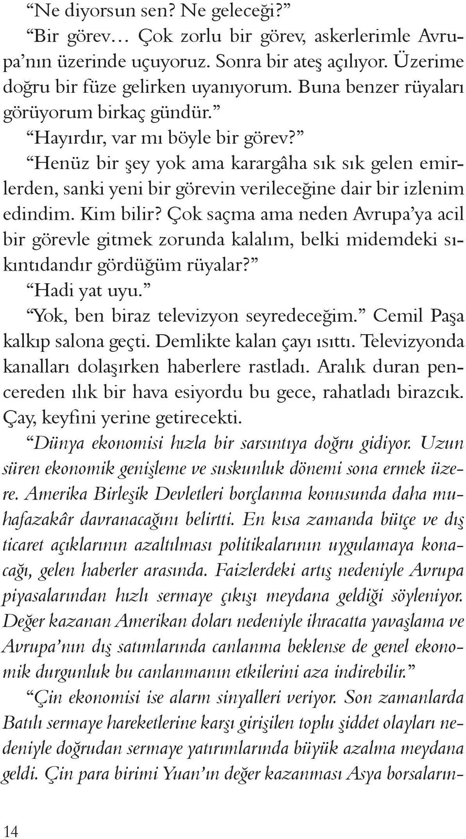 Kim bilir? Çok saçma ama neden Avrupa ya acil bir görevle gitmek zorunda kalalım, belki midemdeki sıkıntıdandır gördüğüm rüyalar? Hadi yat uyu. Yok, ben biraz televizyon seyredeceğim.