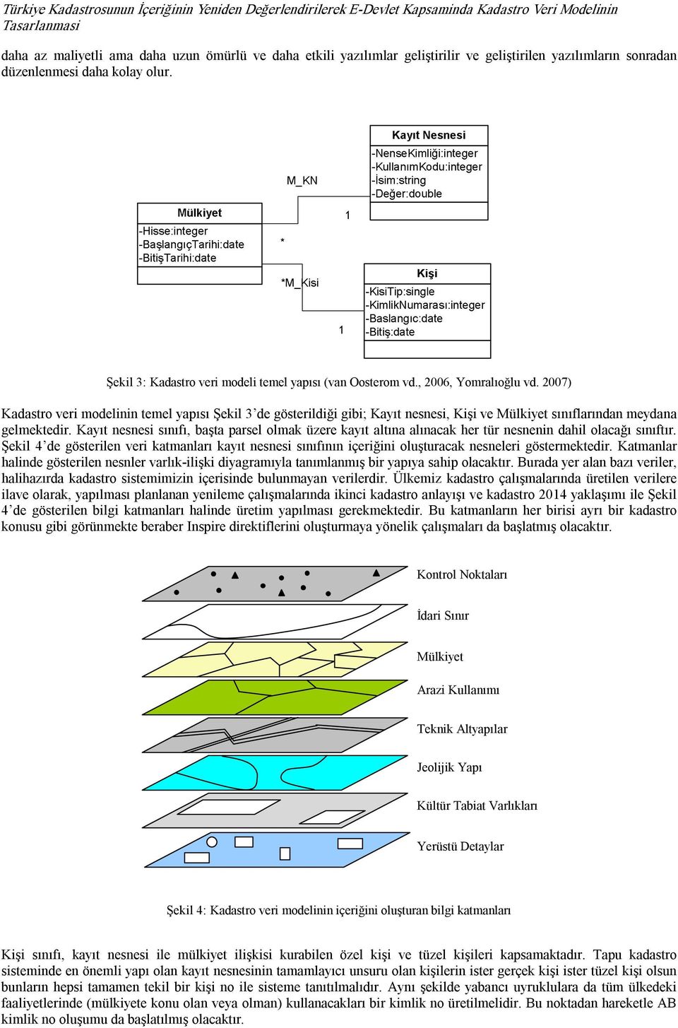 2007) Kadastro veri modelinin temel yapısı Şekil 3 de gösterildiği gibi; Kayıt nesnesi, Kişi ve Mülkiyet sınıflarından meydana gelmektedir.