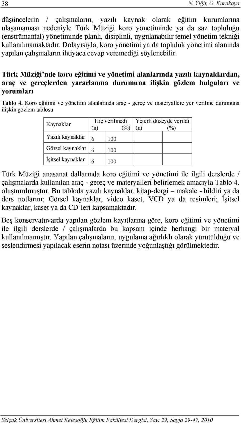 uygulanabilir temel yönetim tekniği kullanılmamaktadır. Dolayısıyla, koro yönetimi ya da topluluk yönetimi alanında yapılan çalışmaların ihtiyaca cevap veremediği söylenebilir.