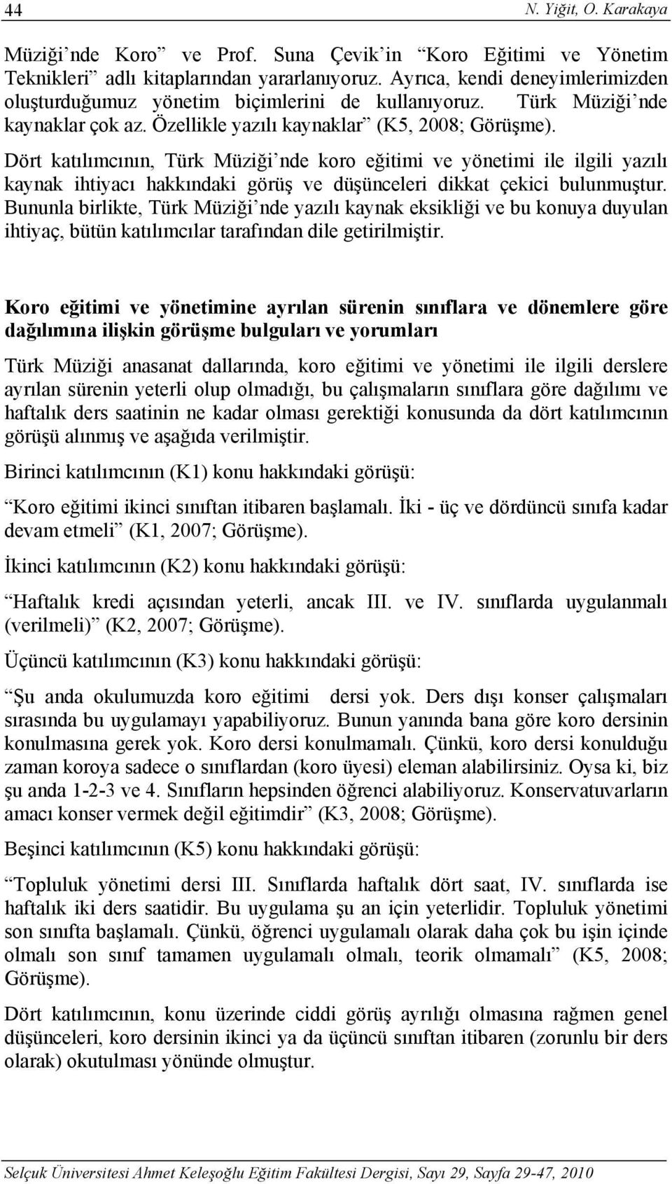 Dört katılımcının, Türk Müziği nde koro eğitimi ve yönetimi ile ilgili yazılı kaynak ihtiyacı hakkındaki görüş ve düşünceleri dikkat çekici bulunmuştur.