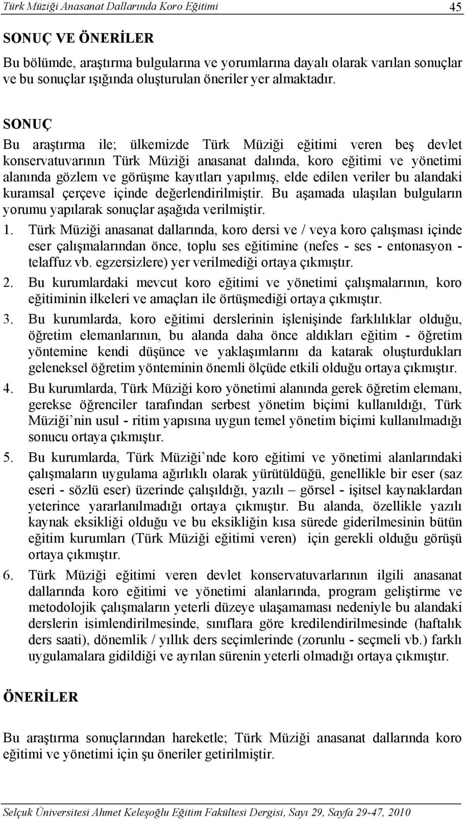 SONUÇ Bu araştırma ile; ülkemizde Türk Müziği eğitimi veren beş devlet konservatuvarının Türk Müziği anasanat dalında, koro eğitimi ve yönetimi alanında gözlem ve görüşme kayıtları yapılmış, elde
