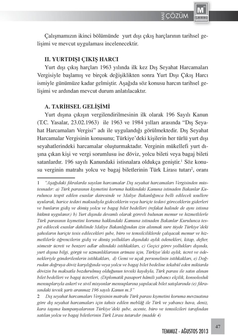 Aşağıda söz konusu harcın tarihsel gelişimi ve ardından mevcut durum anlatılacaktır. A. TARİHSEL GELİŞİMİ Yurt dışına çıkışın vergilendirilmesinin ilk olarak 196 Sayılı Kanun (T.C. Yasalar, 23.02.