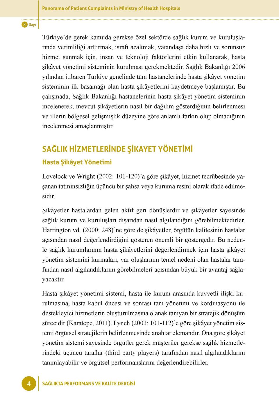 Sağlık Bakanlığı 2006 yılından itibaren Türkiye genelinde tüm hastanelerinde hasta şikâyet yönetim sisteminin ilk basamağı olan hasta şikâyetlerini kaydetmeye başlamıştır.