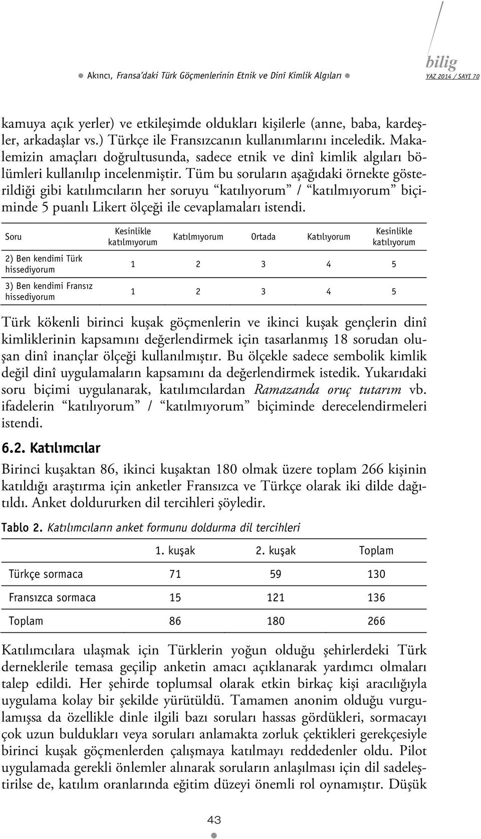 Tüm bu soruların aşağıdaki örnekte gösterildiği gibi katılımcıların her soruyu katılıyorum / katılmıyorum biçiminde 5 puanlı Likert ölçeği ile cevaplamaları istendi.