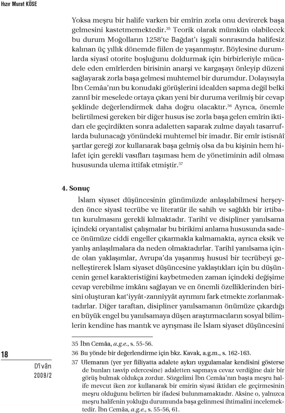 Böylesine durumlarda siyasî otorite boşluğunu doldurmak için birbirleriyle mücadele eden emîrlerden birisinin anarşi ve kargaşayı önleyip düzeni sağlayarak zorla başa gelmesi muhtemel bir durumdur.