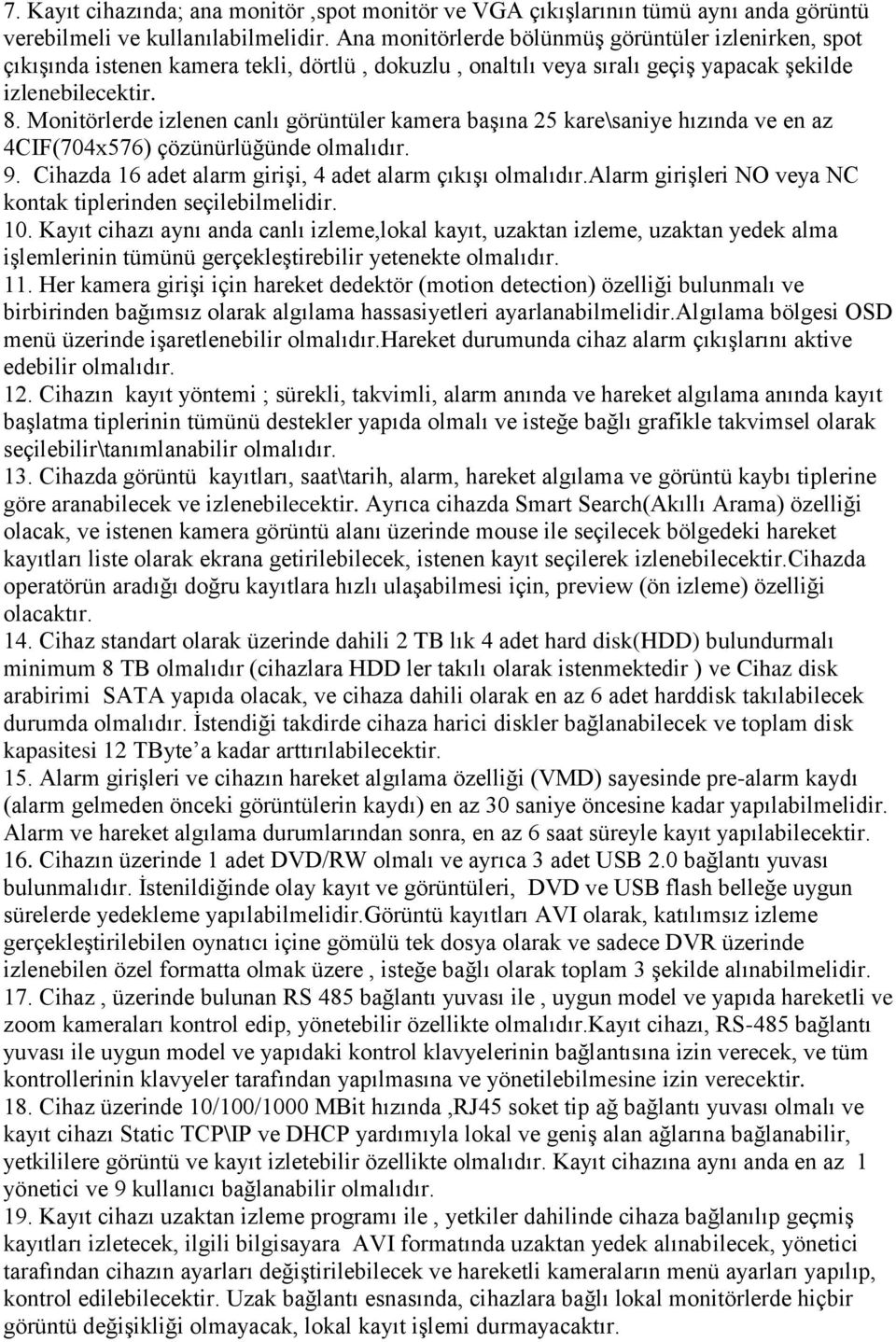 Monitörlerde izlenen canlı görüntüler kamera baģına 25 kare\saniye hızında ve en az 4CIF(704x576) çözünürlüğünde olmalıdır. 9. Cihazda 16 adet alarm giriģi, 4 adet alarm çıkıģı olmalıdır.