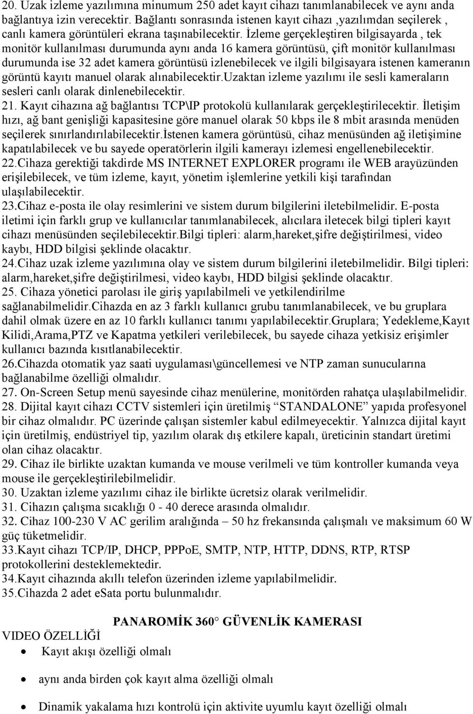 Ġzleme gerçekleģtiren bilgisayarda, tek monitör kullanılması durumunda aynı anda 16 kamera görüntüsü, çift monitör kullanılması durumunda ise 32 adet kamera görüntüsü izlenebilecek ve ilgili