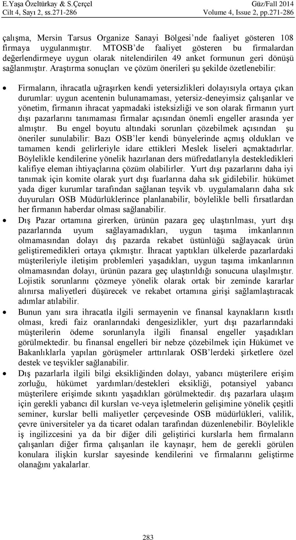 Araştırma sonuçları ve çözüm önerileri şu şekilde özetlenebilir: Firmaların, ihracatla uğraşırken kendi yetersizlikleri dolayısıyla ortaya çıkan durumlar: uygun acentenin bulunamaması,