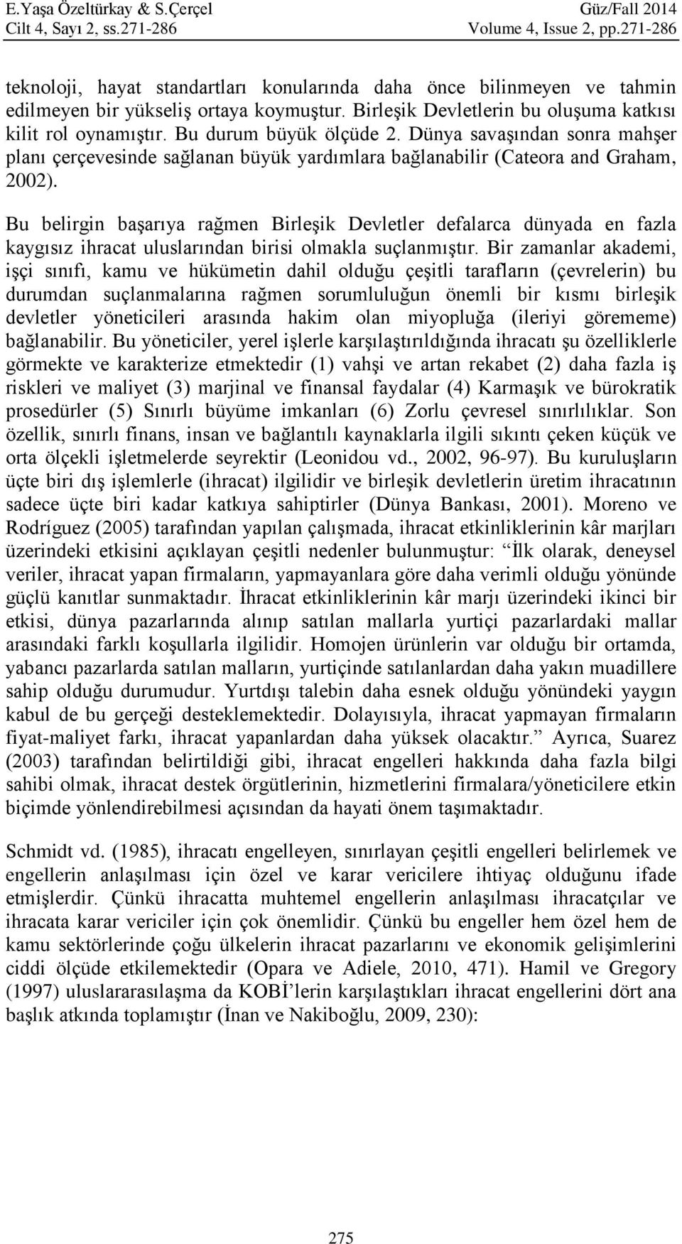 Bu durum büyük ölçüde 2. Dünya savaşından sonra mahşer planı çerçevesinde sağlanan büyük yardımlara bağlanabilir (Cateora and Graham, 2002).