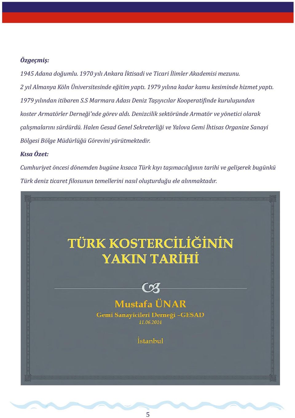 S Marmara Adası Deniz Taşıyıcılar Kooperati inde kuruluşundan koster Armatörler Derneği'nde görev aldı.