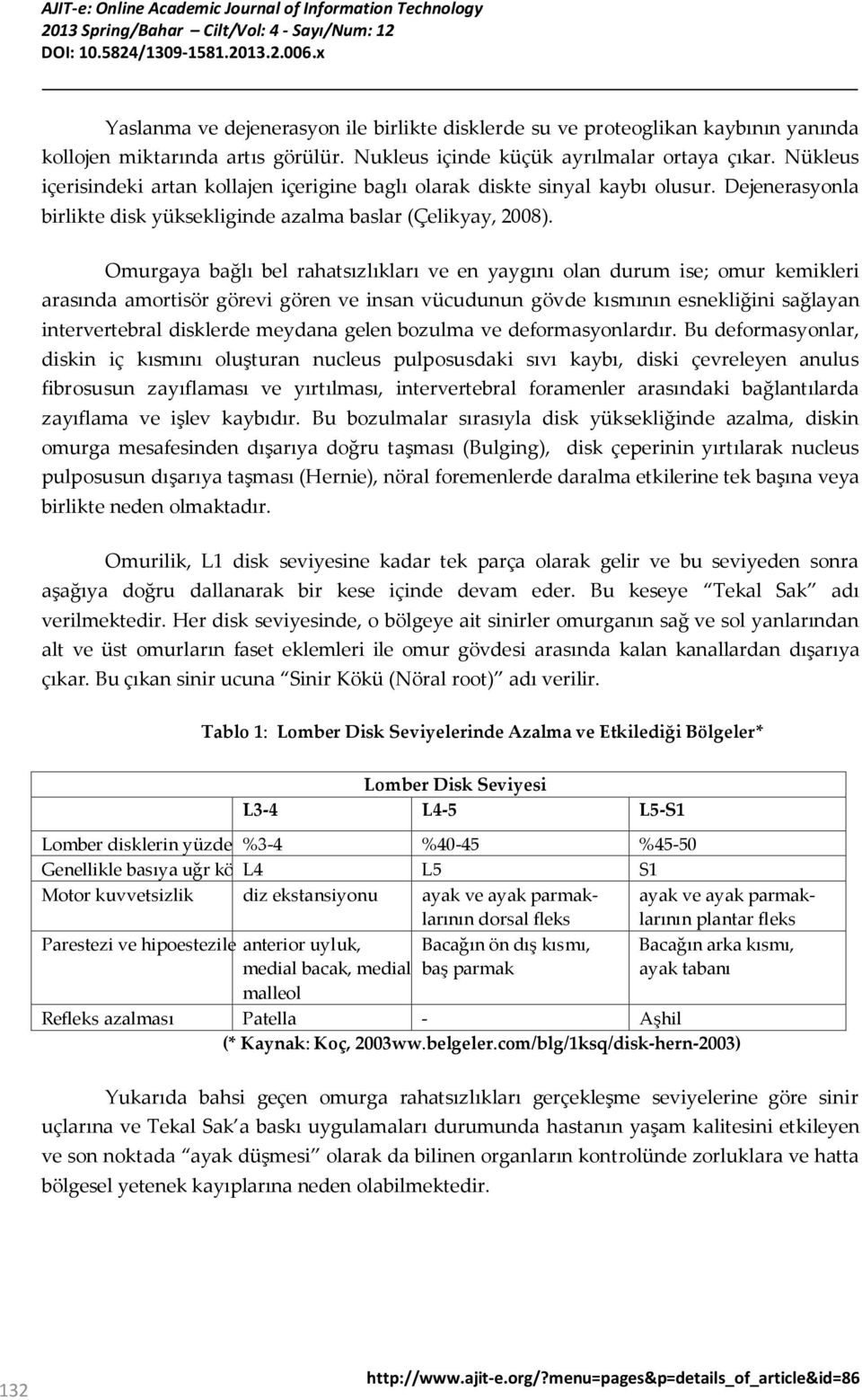 Omurgaya bağlı bel rahatsızlıkları ve en yaygını olan durum ise; omur kemikleri arasında amortisör görevi gören ve insan vücudunun gövde kısmının esnekliğini sağlayan intervertebral disklerde meydana