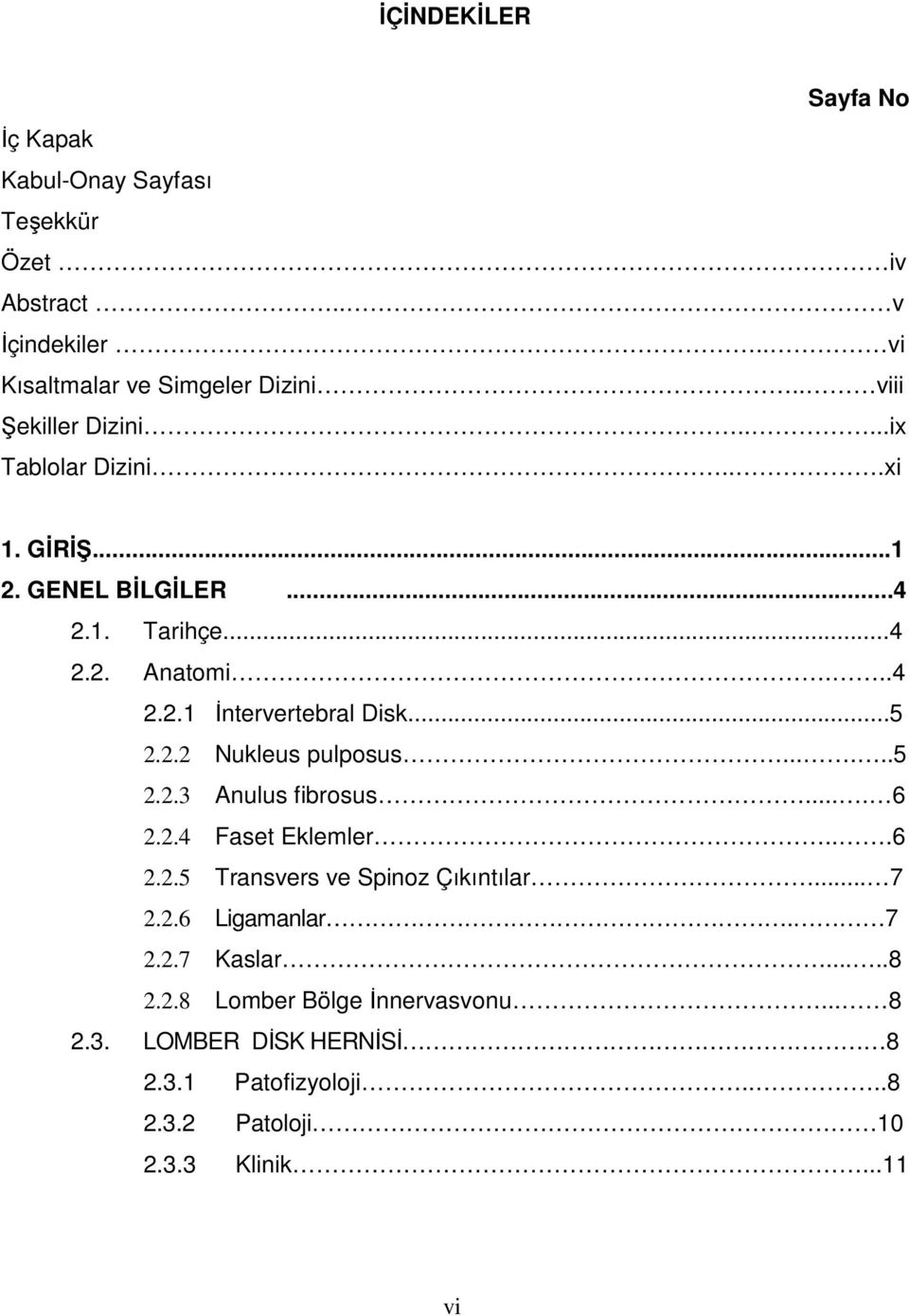 ..5 2.2.2 Nukleus pulposus......5 2.2.3 Anulus fibrosus.... 6 2.2.4 Faset Eklemler...6 2.2.5 Transvers ve Spinoz Çıkıntılar... 7 2.2.6 Ligamanlar.