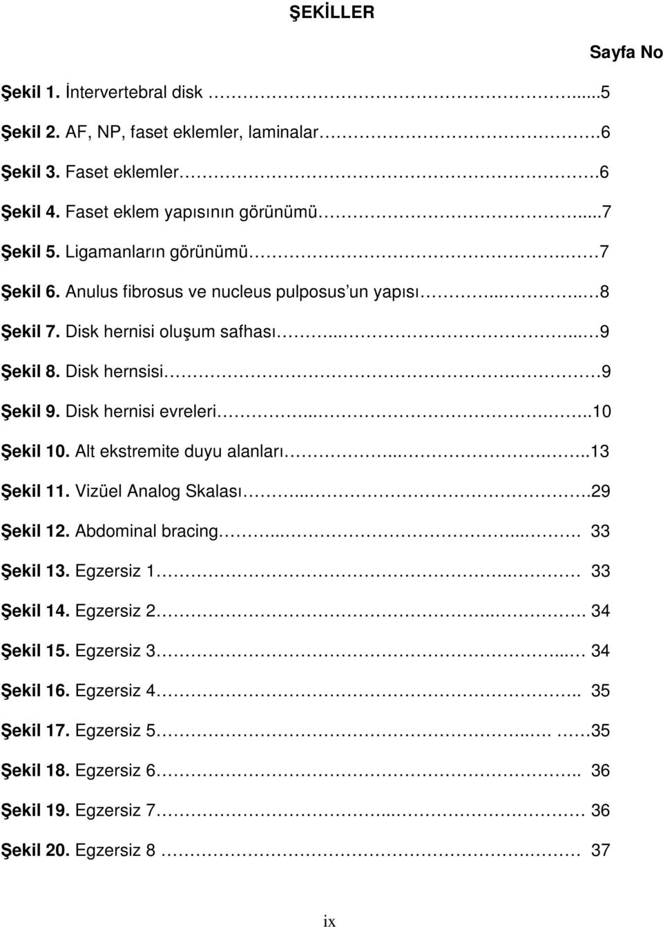 Disk hernisi evreleri......10 Şekil 10. Alt ekstremite duyu alanları......13 Şekil 11. Vizüel Analog Skalası....29 Şekil 12. Abdominal bracing....... 33 Şekil 13. Egzersiz 1.