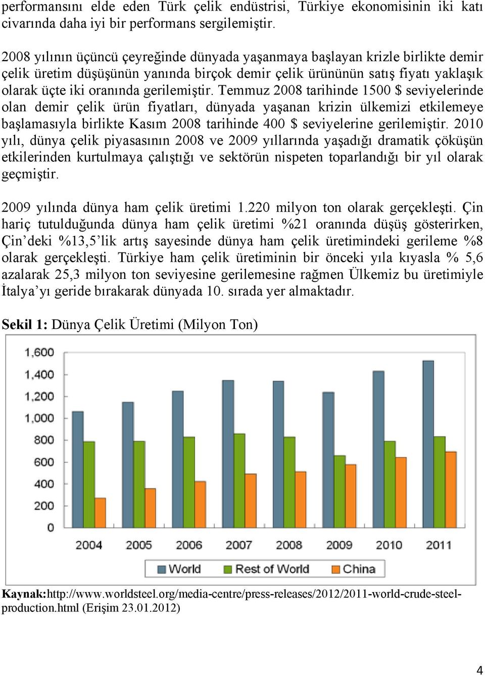 Temmuz 2008 tarihinde 1500 $ seviyelerinde olan demir çelik ürün fiyatları, dünyada yaşanan krizin ülkemizi etkilemeye başlamasıyla birlikte Kasım 2008 tarihinde 400 $ seviyelerine gerilemiştir.