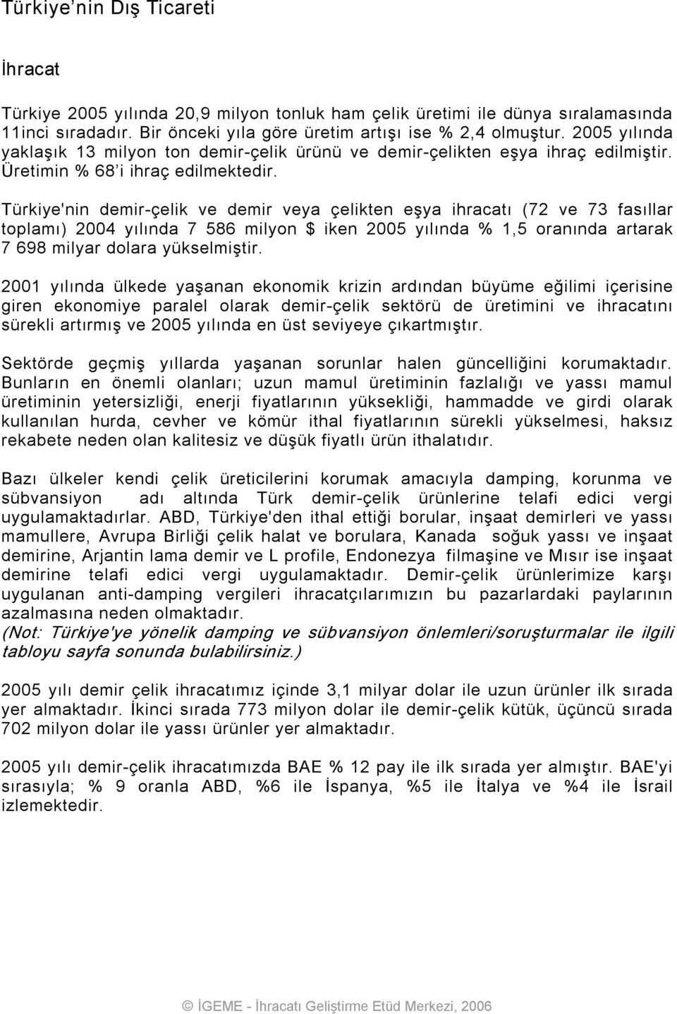 Türkiye'nin demir çelik ve demir veya çelikten eşya ihracatı (72 ve 73 fasıllar toplamı) 2004 yılında 7 586 milyon $ iken 2005 yılında % 1,5 oranında artarak 7 698 milyar dolara yükselmiştir.