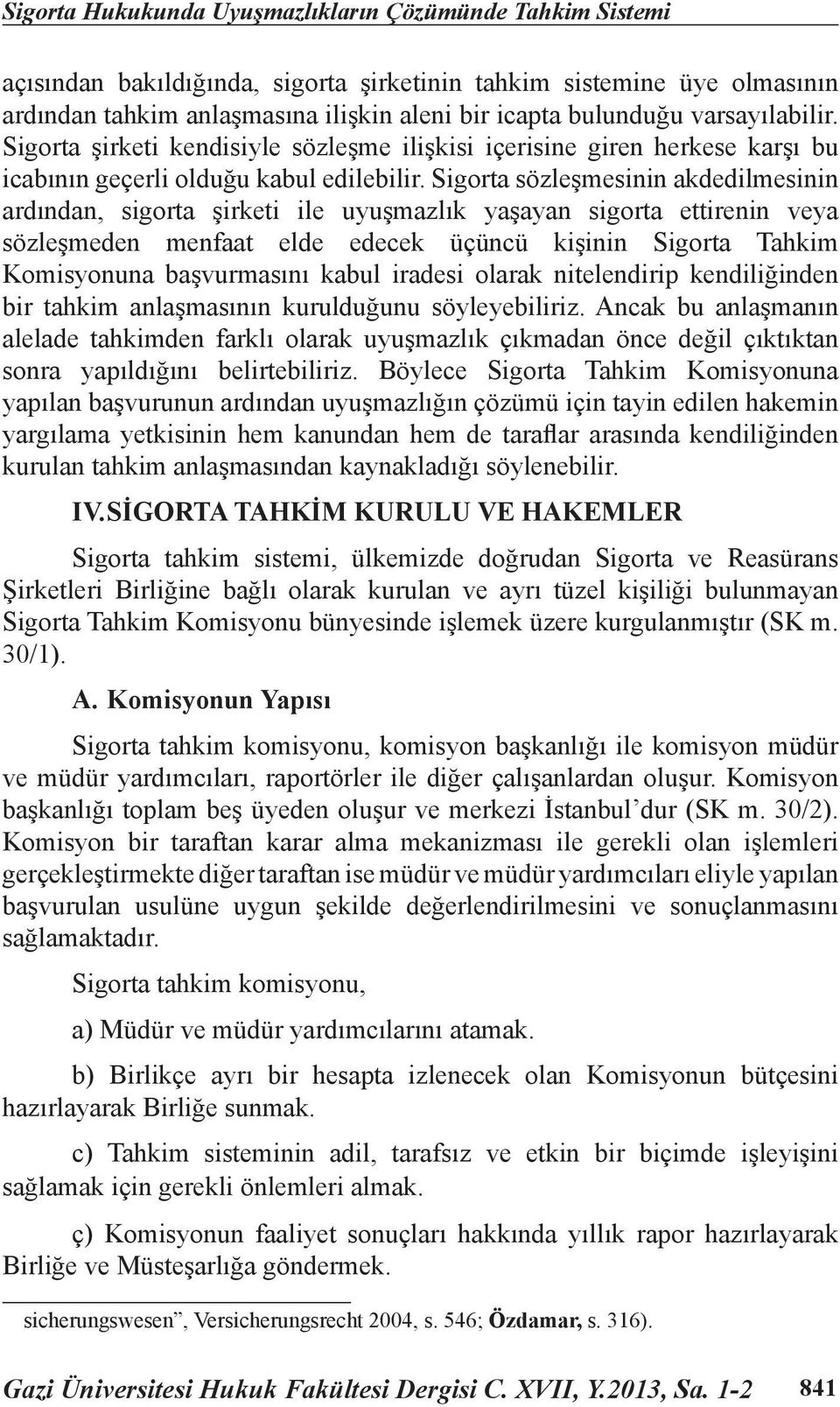 Sigorta sözleşmesinin akdedilmesinin ardından, sigorta şirketi ile uyuşmazlık yaşayan sigorta ettirenin veya sözleşmeden menfaat elde edecek üçüncü kişinin Sigorta Tahkim Komisyonuna başvurmasını