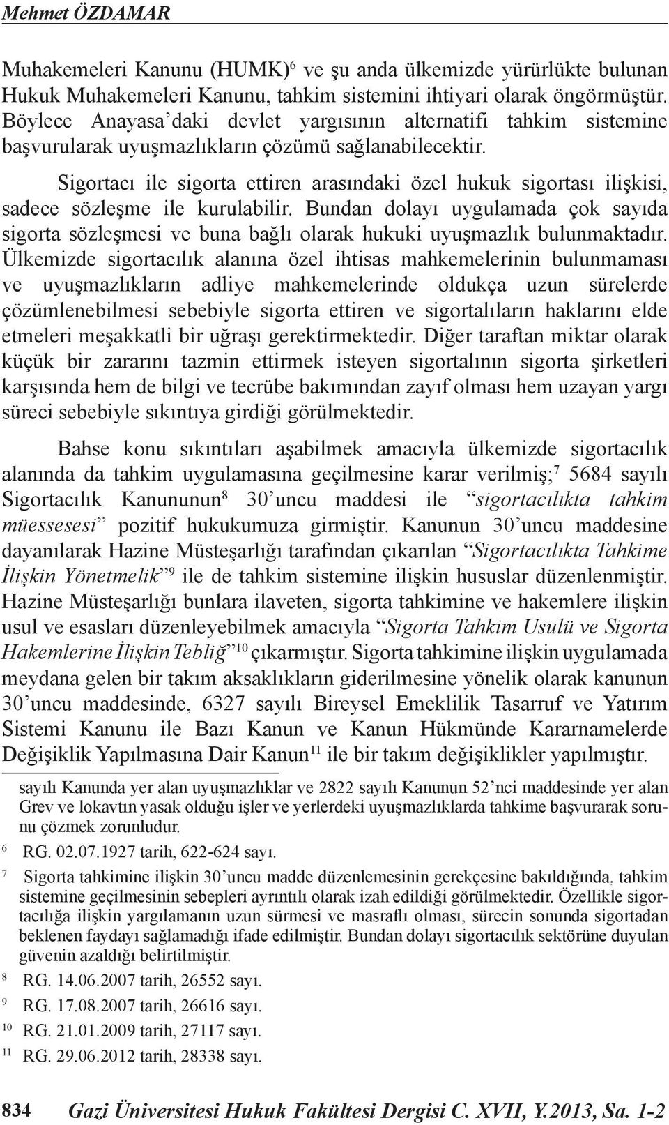 Sigortacı ile sigorta ettiren arasındaki özel hukuk sigortası ilişkisi, sadece sözleşme ile kurulabilir.