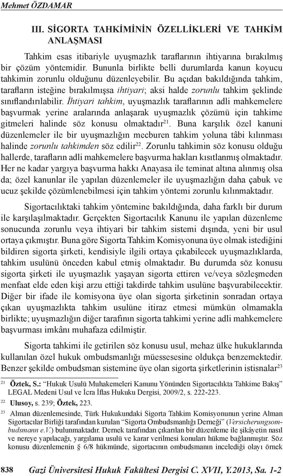 Bu açıdan bakıldığında tahkim, tarafların isteğine bırakılmışsa ihtiyari; aksi halde zorunlu tahkim şeklinde sınıflandırılabilir.