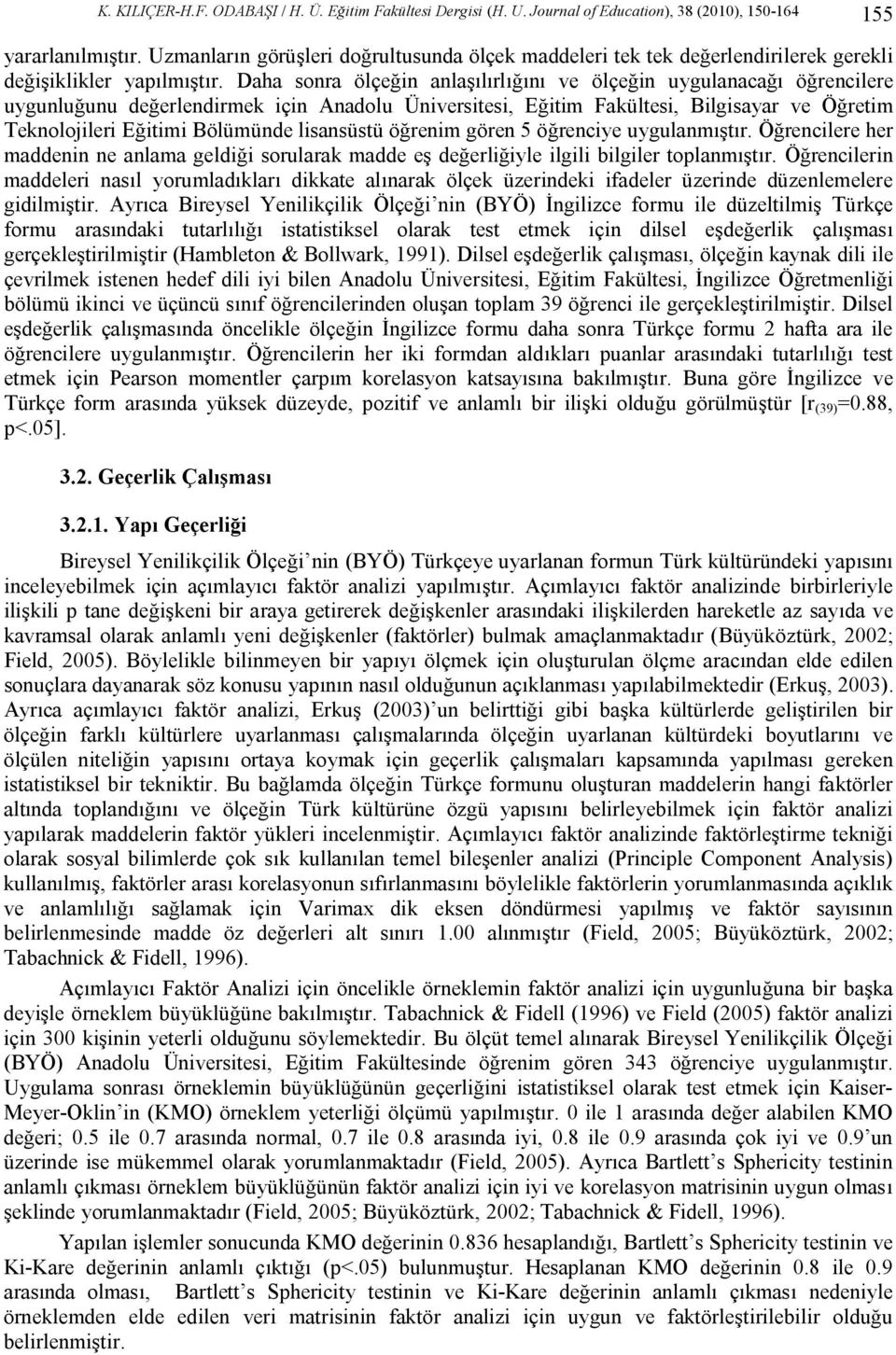 Daha sonra ölçeğin anlaşılırlığını ve ölçeğin uygulanacağı öğrencilere uygunluğunu değerlendirmek için Anadolu Üniversitesi, Eğitim Fakültesi, Bilgisayar ve Öğretim Teknolojileri Eğitimi Bölümünde