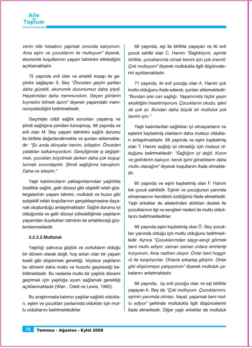 Geçen günlerin kıymetini bilmek lazım diyerek yaşamdaki memnuniyetsizliğini belirtmektedir. Geçmişte ciddi sağlık sorunları yaşamış şimdi sağlığına yeniden kavuşmuş, 68 yaşında evli olan M.