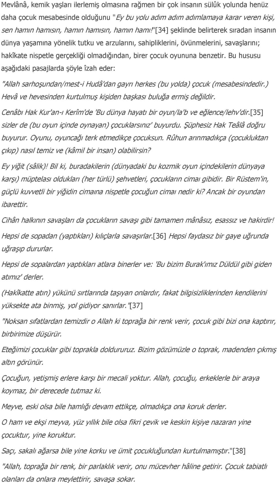 "[34] şeklinde belirterek sıradan insanın dünya yaşamına yönelik tutku ve arzularını, sahipliklerini, övünmelerini, savaşlarını; hakîkate nispetle gerçekliği olmadığından, birer çocuk oyununa