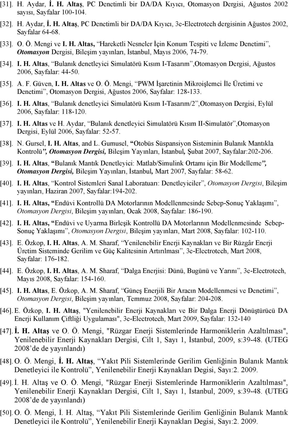 [35]. A. F. Güven, I. H. Altas ve O. Ö. Mengi, PWM İşaretinin Mikroişlemci İle Üretimi ve Denetimi, Otomasyon Dergisi, Ağustos 2006, Sayfalar: 128-133. [36]. I. H. Altas, Bulanık denetleyici Simulatörü Kısım I-Tasarım/2,Otomasyon Dergisi, Eylül 2006, Sayfalar: 118-120.