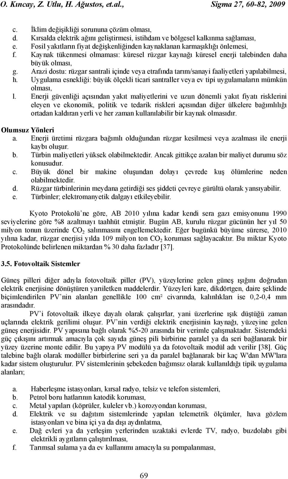 Arazi dostu: rüzgar santrali içinde veya etrafında tarım/sanayi faaliyetleri yapılabilmesi, h. Uygulama esnekliği: büyük ölçekli ticari santraller veya ev tipi uygulamaların mümkün olması, l.