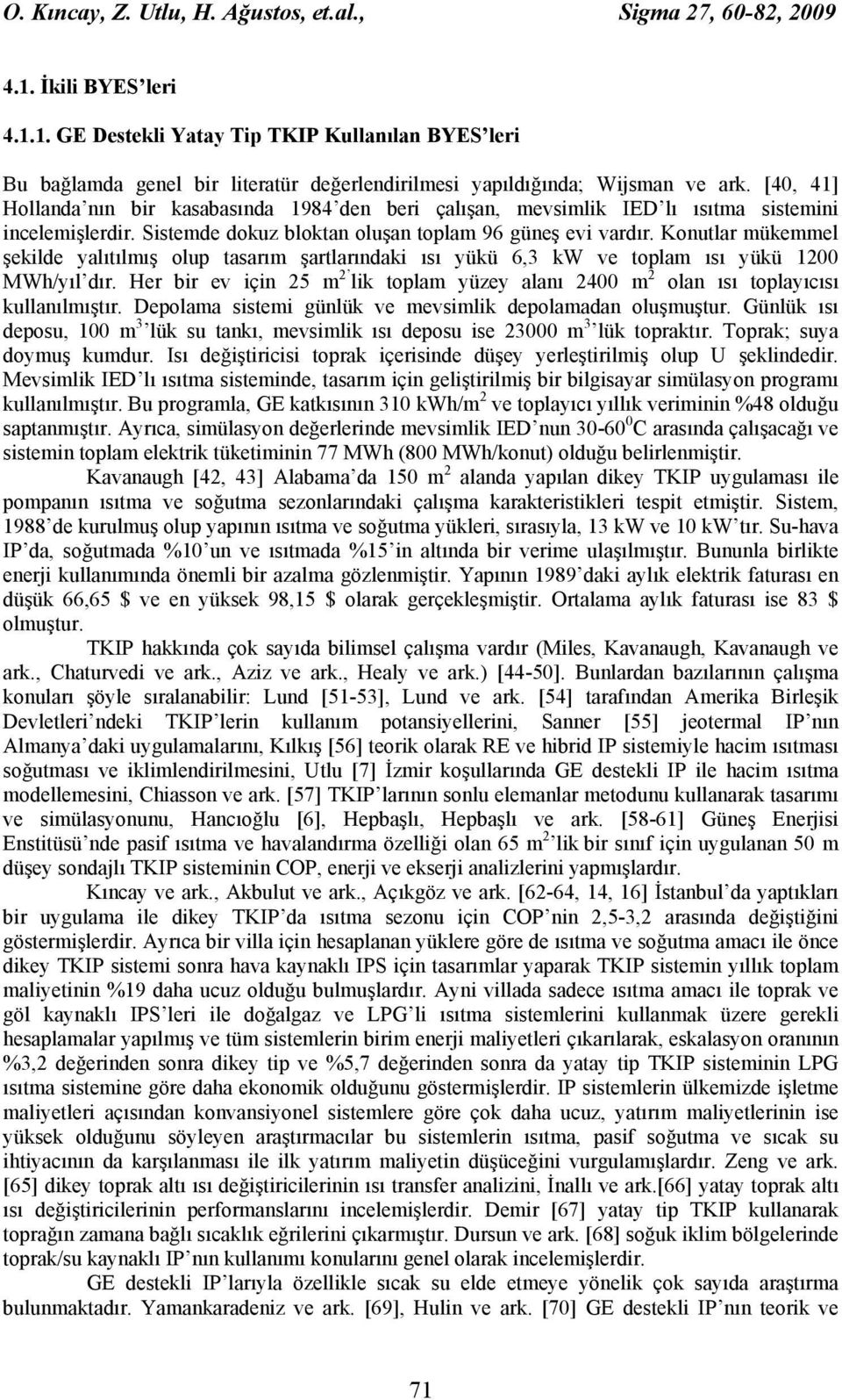 Konutlar mükemmel şekilde yalıtılmış olup tasarım şartlarındaki ısı yükü 6,3 kw ve toplam ısı yükü 1200 MWh/yıl dır.