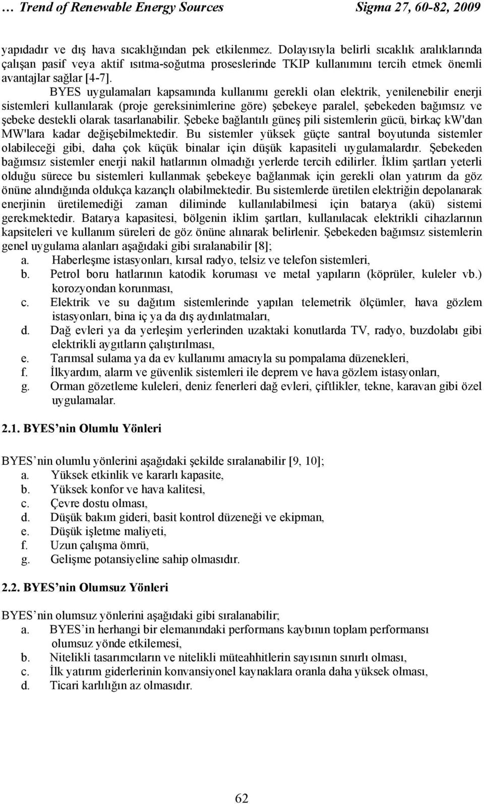 BYES uygulamaları kapsamında kullanımı gerekli olan elektrik, yenilenebilir enerji sistemleri kullanılarak (proje gereksinimlerine göre) şebekeye paralel, şebekeden bağımsız ve şebeke destekli olarak